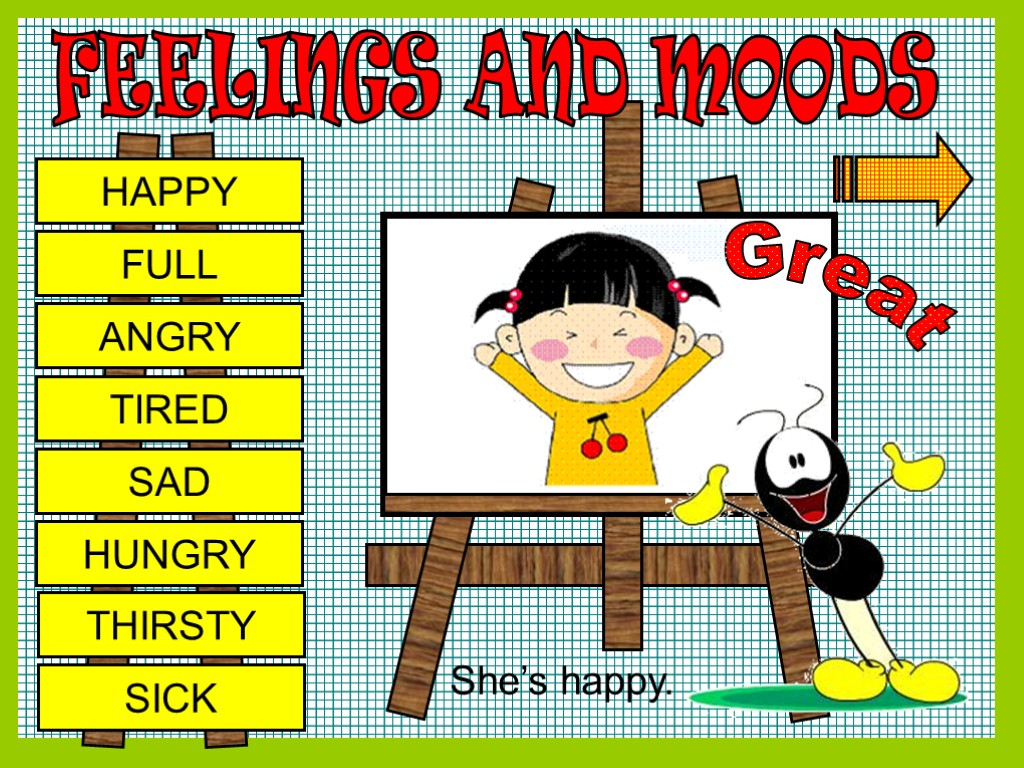 FEELINGS AND MOODS HAPPY FULL ANGRY TIRED SAD HUNGRY THIRSTY SICK Great She’s happy.